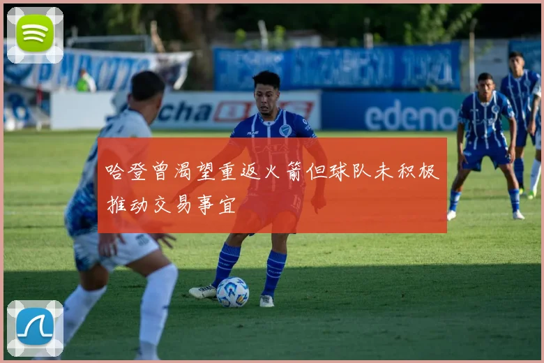 哈登曾渴望重返火箭但球队未积极推动交易事宜