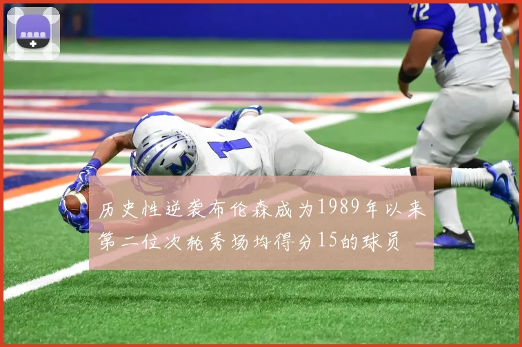 历史性逆袭布伦森成为1989年以来第二位次轮秀场均得分15的球员