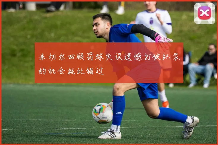 米切尔回顾罚球失误遗憾打破纪录的机会就此错过