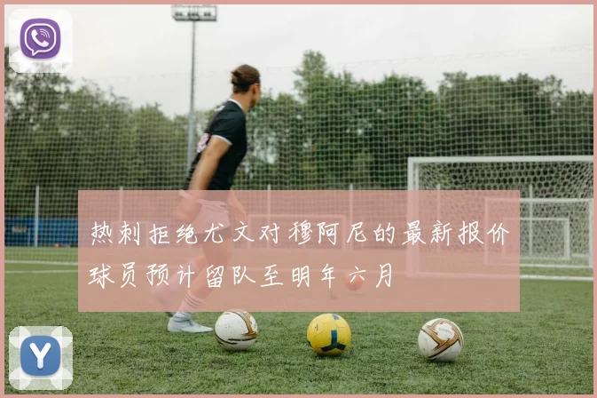 热刺拒绝尤文对穆阿尼的最新报价球员预计留队至明年六月