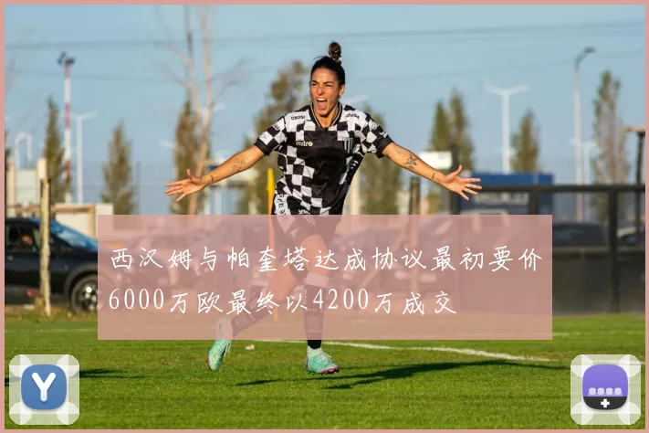 西汉姆与帕奎塔达成协议最初要价6000万欧最终以4200万成交