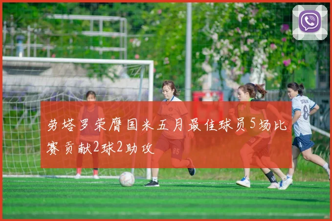 劳塔罗荣膺国米五月最佳球员5场比赛贡献2球2助攻