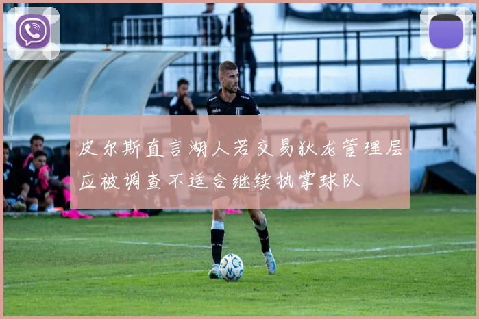 皮尔斯直言湖人若交易狄龙管理层应被调查不适合继续执掌球队