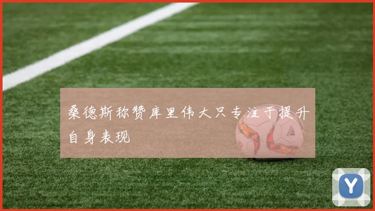 桑德斯称赞库里伟大只专注于提升自身表现