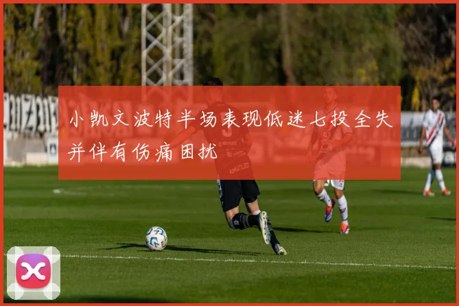 小凯文波特半场表现低迷七投全失并伴有伤痛困扰