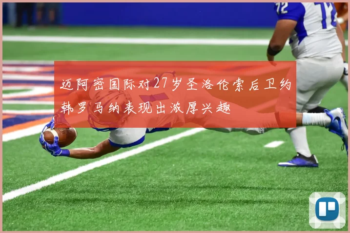 迈阿密国际对27岁圣洛伦索后卫约韩罗马纳表现出浓厚兴趣
